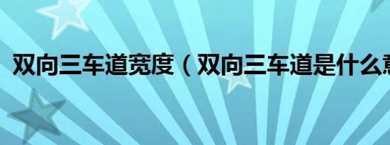 双向三车道宽度（双向三车道是什么意思?）