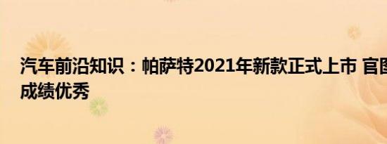 汽车前沿知识：帕萨特2021年新款正式上市 官图强调碰撞成绩优秀