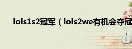 lols1s2冠军（lols2we有机会夺冠吗）