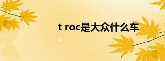 t roc是大众什么车