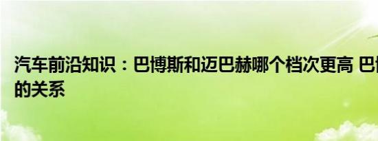 汽车前沿知识：巴博斯和迈巴赫哪个档次更高 巴博斯和奔驰的关系