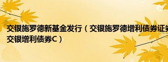 交银施罗德新基金发行（交银施罗德增利债券证券投资基金 交银增利债券C）