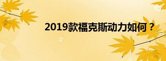 2019款福克斯动力如何？