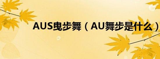 AUS曳步舞（AU舞步是什么）