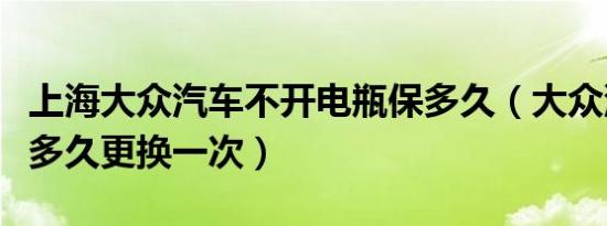 上海大众汽车不开电瓶保多久（大众汽车电瓶多久更换一次）