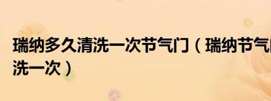 瑞纳多久清洗一次节气门（瑞纳节气门多久清洗一次）