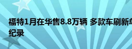 福特1月在华售8.8万辆 多款车刷新单月销量纪录