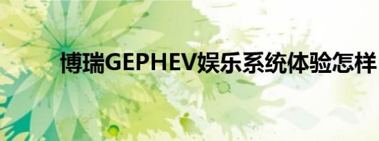 博瑞GEPHEV娱乐系统体验怎样？