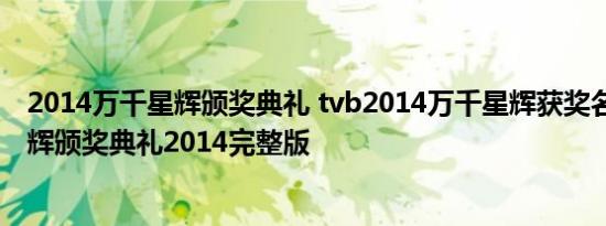 2014万千星辉颁奖典礼 tvb2014万千星辉获奖名单 万千星辉颁奖典礼2014完整版