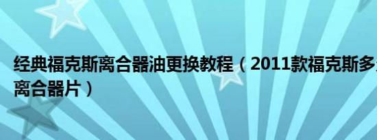 经典福克斯离合器油更换教程（2011款福克斯多久更换一次离合器片）