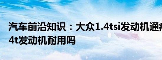 汽车前沿知识：大众1.4tsi发动机通病 大众1.4t发动机耐用吗