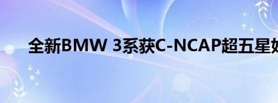 全新BMW 3系获C-NCAP超五星好评