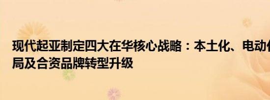 现代起亚制定四大在华核心战略：本土化、电动化、氢能布局及合资品牌转型升级