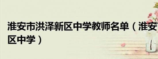 淮安市洪泽新区中学教师名单（淮安市洪泽新区中学）