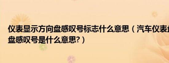 仪表显示方向盘感叹号标志什么意思（汽车仪表盘显示方向盘感叹号是什么意思?）