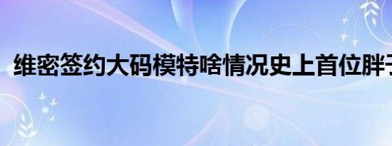 维密签约大码模特啥情况史上首位胖子模特