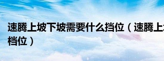 速腾上坡下坡需要什么挡位（速腾上坡用什么档位）