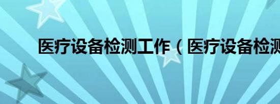 医疗设备检测工作（医疗设备检测）