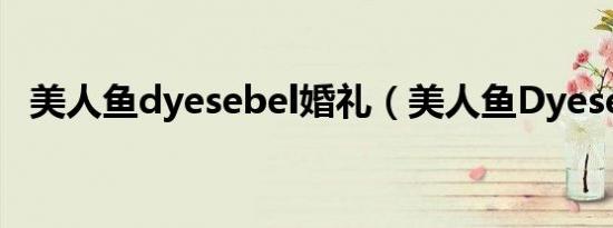 美人鱼dyesebel婚礼（美人鱼Dyesebel）