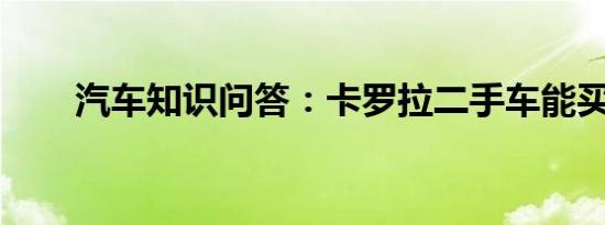 汽车知识问答：卡罗拉二手车能买吗