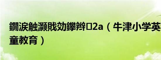 鐗涙触灏戝効鑻辫2a（牛津小学英语2A-儿童教育）