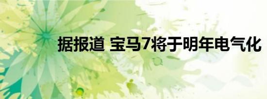 据报道 宝马7将于明年电气化