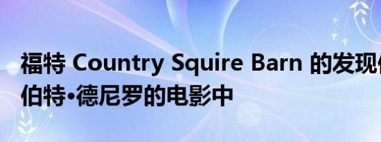 福特 Country Squire Barn 的发现保存在罗伯特·德尼罗的电影中