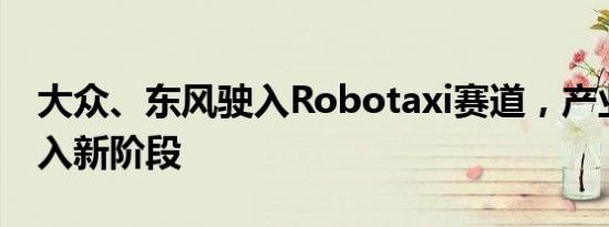 大众、东风驶入Robotaxi赛道，产业竞争进入新阶段