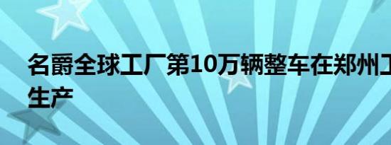 名爵全球工厂第10万辆整车在郑州工厂下线生产