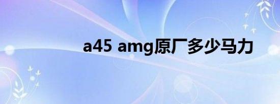 a45 amg原厂多少马力