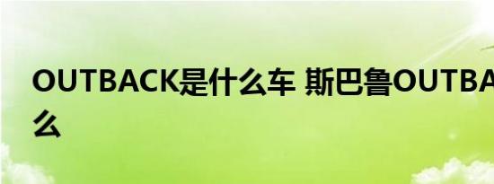 OUTBACK是什么车 斯巴鲁OUTBACK叫什么