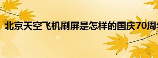 北京天空飞机刷屏是怎样的国庆70周年预演