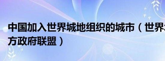 中国加入世界城地组织的城市（世界城市和地方政府联盟）