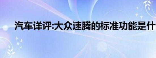 汽车详评:大众速腾的标准功能是什么？