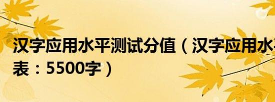 汉字应用水平测试分值（汉字应用水平测试字表：5500字）