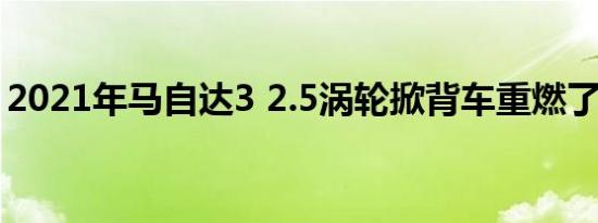 2021年马自达3 2.5涡轮掀背车重燃了旧火焰