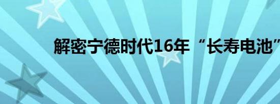 解密宁德时代16年“长寿电池”