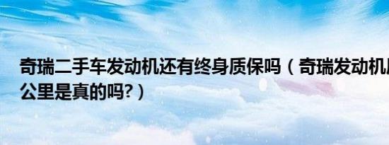 奇瑞二手车发动机还有终身质保吗（奇瑞发动机质保100万公里是真的吗?）