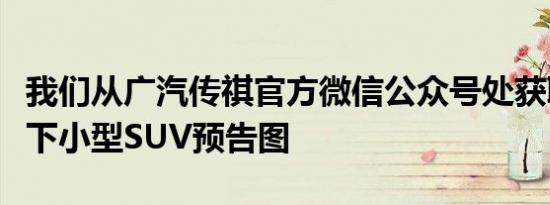 我们从广汽传祺官方微信公众号处获取到了旗下小型SUV预告图