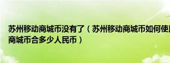 苏州移动商城币没有了（苏州移动商城币如何使用 1个移动商城币合多少人民币）