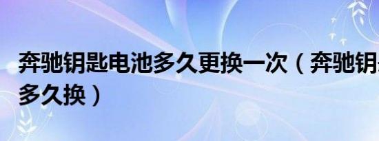 奔驰钥匙电池多久更换一次（奔驰钥匙电池用多久换）