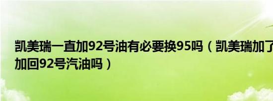 凯美瑞一直加92号油有必要换95吗（凯美瑞加了95号还能加回92号汽油吗）