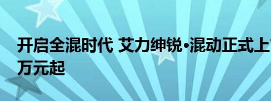 开启全混时代 艾力绅锐·混动正式上市29.48万元起