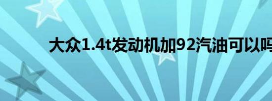 大众1.4t发动机加92汽油可以吗