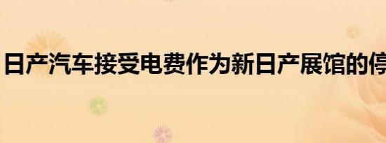 日产汽车接受电费作为新日产展馆的停车费用