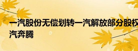 一汽股份无偿划转一汽解放部分股权 助力一汽奔腾