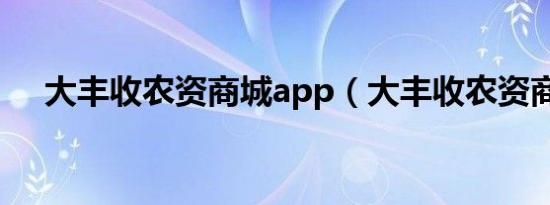 大丰收农资商城app（大丰收农资商城）