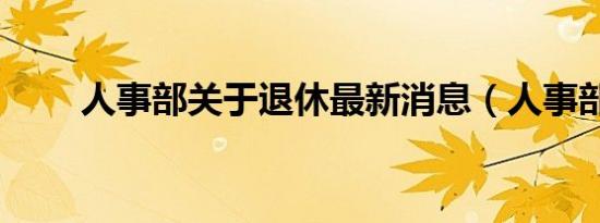 人事部关于退休最新消息（人事部）