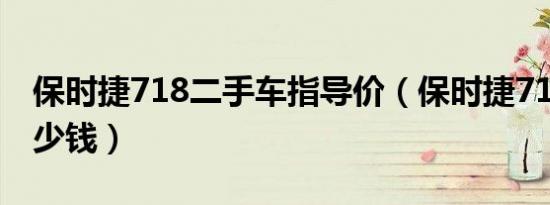 保时捷718二手车指导价（保时捷718二手多少钱）