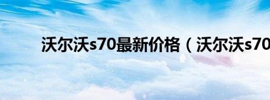 沃尔沃s70最新价格（沃尔沃s70）